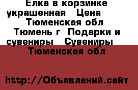 Елка в корзинке украшенная › Цена ­ 100 - Тюменская обл., Тюмень г. Подарки и сувениры » Сувениры   . Тюменская обл.